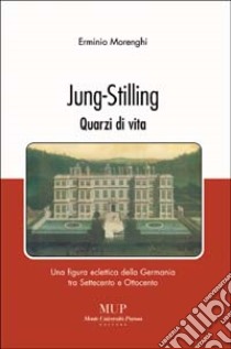 Jung-Stilling. Quarzi di vita. Una figura eclettica della Germania tra Settecento e Ottocento libro di Morenghi Erminio