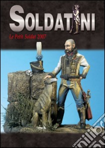 Soldatini. Le petit soldat 2007. Ediz. illustrata libro di Bruschi Alessandro