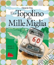 Una Topolino alle Mille Miglia-Fondocorsa. Mille Miglia, una vita e un gatto libro di Erba Edoardo - Terruzzi Giorgio