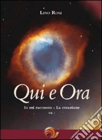 Qui e ora. Io mi racconto. La creazione. Vol. 1 libro di Rosi Lino