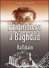 Prigioniero a Baghdad. Rafidain libro di Fraticelli Luigi