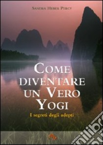 Come diventare un vero yogi. I segreti degli adepti libro di Heber Percy Sandra