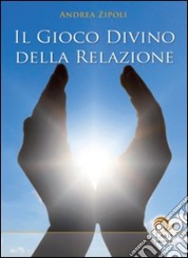 Il gioco divino della relazione libro di Zipoli Andrea