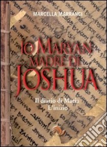 Io Maryan madre di Joshua. Il diario di Maria. L'inizio libro di Marranci Marcella