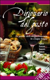 Dizionario del gusto. Le parole dell'enogastronomia im cinque lingue. Ediz. multilingue libro