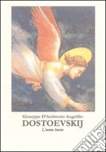 Dostoevskij. L'uomo buono libro di D'Ambrosio Angelillo Giuseppe; Sinigaglia M. (cur.)