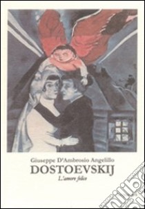 Dostoevskij. L'amore felice libro di D'Ambrosio Angelillo Giuseppe; Sinigaglia M. (cur.)