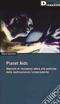 Planet Aids. Manuale di resistenza attiva alle politiche delle multinazionali farmaceutiche libro di Guarinieri Mauro