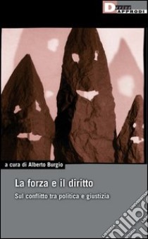 La forza e il diritto. Sul conflitto tra politica e giustizia libro di Burgio Alberto