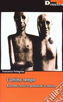 L'ultimo tempo. Racconto corale di generazioni in declino libro di Pellegrino Francesco