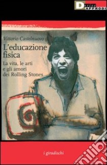 L'educazione fisica. La vita, le arti e gli amori dei Rolling Stones libro di Castelnuovo Vittorio