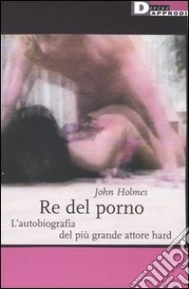 Re del porno. L'autobiografia del più grande attore hard libro di Holmes John