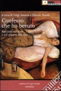 Confesso che ho bevuto. Racconti sul vino e sul piacere del bere libro di Ananìa L. (cur.); Novelli S. (cur.)