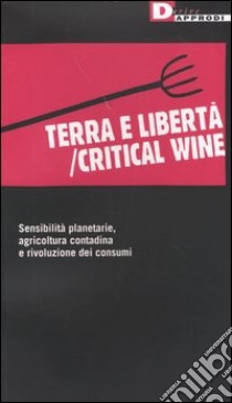 Terra e libertà/critical wine. Sensibilità planetarie, agricoltura contadina e rivoluzione dei consumi libro