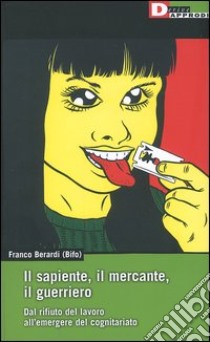 Il sapiente, il mercante, il guerriero. Dal rifiuto del lavoro all'emergere del cognitariato libro di Berardi Franco