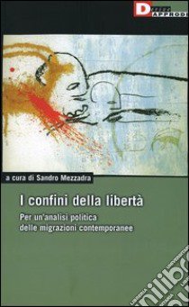 I confini della libertà. Per un'analisi politica delle migrazioni contemporanee libro di Mezzadra S. (cur.)