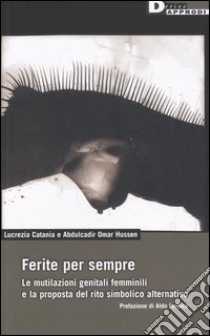 Ferite per sempre. La mutilazioni genitali femminili e la proposta del rito simbolico alternativo libro di Catania Lucrezia - Hussen Abdulcadir O.