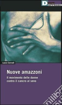 Nuove amazzoni. Il movimento delle donne contro il cancro al seno libro di Corradi Laura