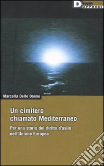 Un cimitero chiamato Mediterraneo. Per una storia del diritto d'asilo nell'Unione Europea libro di Delle Donne Marcella