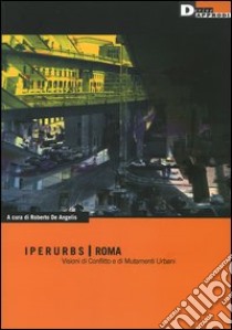 Iperurbs, Roma. Visioni di conflitto e di mutamenti urbani libro di De Angelis R. (cur.)