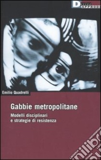 Gabbie metropolitane. Modelli disciplinari e strategie di resistenza libro di Quadrelli Emilio