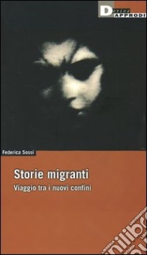 Storie migranti. Viaggio tra i nuovi confini libro di Sossi Federica