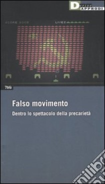 Falso movimento. Dentro lo spettacolo della precarietà libro di 7blù