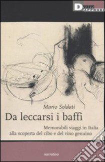 Da leccarsi i baffi. Memorabili viaggi in Italia alla scoperta del cibo e del vino genuino libro di Soldati Mario; Novelli S. (cur.)