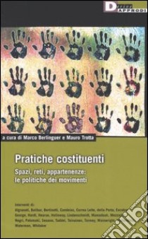 Pratiche costituenti. Spazi, reti, appartenenze: le politiche dei movimenti libro di Berlinguer M. (cur.); Trotta M. (cur.)