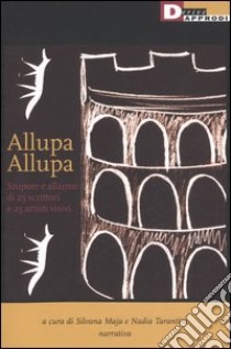 Allupa allupa. Stupore e allarme di 25 scruttori e 25 artisti visivi libro di Maja S. (cur.); Tarantini N. (cur.)