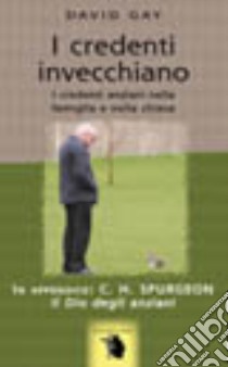 I credenti invecchiano. I credenti anziani nella famiglia e nella Chiesa libro di Gay David