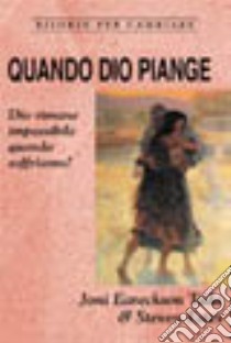 Quando Dio piange. Dio rimane impassibile quando soffriamo? libro di Eareckson Tada Joni; Estes Steven; Ulfo N. (cur.)