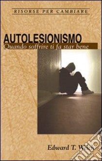 Autolesionismo. Quando soffrire ti fa star bene libro di Welch Edward T.; Ulfo N. (cur.)