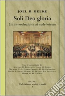 Soli deo gloria. Un'introduzione al calvinismo libro di Beeke Joel