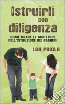 Istruirli con diligenza. Come usare la scrittura nell'istruzione dei bambini libro di Priolo Lou; Ulfo N. (cur.)