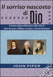 Il sorriso nascosto di Dio. Il frutto della sofferenza nella vita di John Bunyan, William Cowper e David Brainerd libro di Piper John