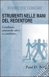 Strumenti nelle mani del Redentore. Cambiare aiutando altri a cambiare libro di Tripp Paul David