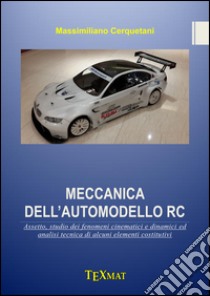 Meccanica dell'automodello rc. Assetto, studio dei fenomeni cinematici e dinamici ed analisi tecnica di alcuni elementi costitutivi libro di Cerquetani Massimiliano