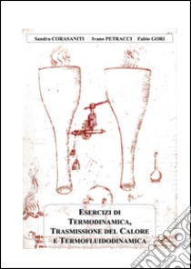 Esercizi di termodinamica, trasmissione del calore e termofluidodinamica libro di Corasaniti Sandra; Petracci Ivano; Gori Fabio