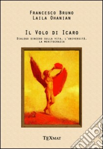 Il volo di Icaro. Dialogo sincero sulla vita, l'Università, la meritocrazia libro di Bruno Francesco; Ohanian Laila