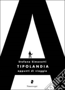 Tipolandia. Appunti di viaggio libro di Simonetti Stefano