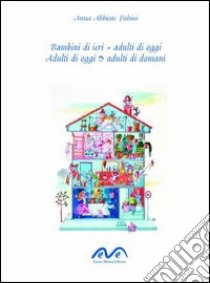 Bambini di ieri = adulti di oggi. Adulti di oggi, adulti di domani libro di Abbiate Fubini Anna