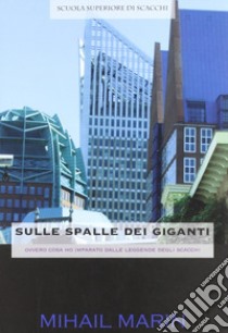 Sulle spalle dei giganti (ovvero cosa ho imparato dalle leggende degli scacchi) libro di Marin Mihail