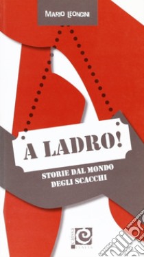 A ladro! Storie dal mondo degli scacchi libro di Leoncini Mario