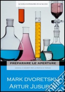 Preparare le aperture. Consigli e segreti per la pratica di torneo libro di Dvoretskij Mark; Jusupov Artur