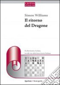 Il ritorno del dragone. Da Botvinnik a Carlsen, le mille vite della feroce bestia siciliana libro di Williams Simon