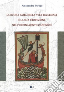 La buona fama nella vita ecclesiale e la sua protezione nell'ordinamento canonico libro di Perego Alessandro