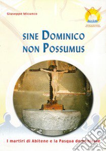 Sine dominico non possumus. I martiri di Abitene e la Pasqua domenicale. Testo latino e italiano libro di Micunco Giuseppe