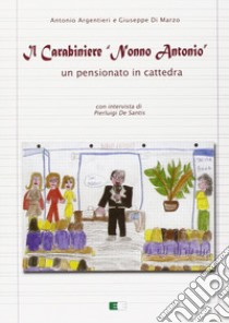 Il carabiniere «nonno Antonio». Un pensionato in cattedra libro di Argentieri Antonio; Di Marzo Giuseppe