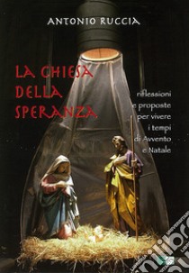 La Chiesa della speranza. Riflessioni e proposte per vivere i tempi di Avvento e Natale libro di Ruccia Antonio